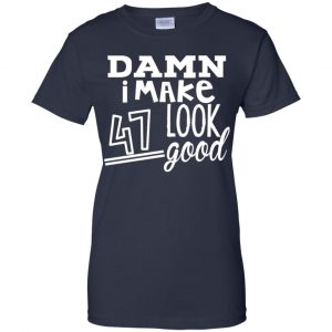 Damn I Make 47 Look Good T-Shirts, Hoodie, Tank 24