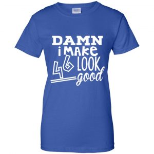 Damn I Make 46 Look Good T-Shirts, Hoodie, Tank 25