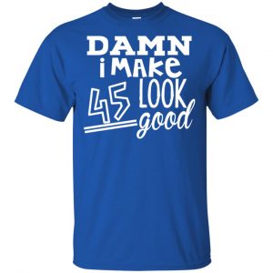 Damn I Make 45 Look Good T-Shirts, Hoodie, Tank 16