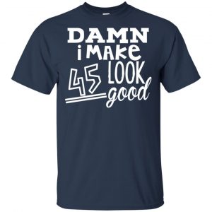 Damn I Make 45 Look Good T-Shirts, Hoodie, Tank 17