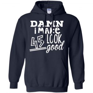 Damn I Make 45 Look Good T-Shirts, Hoodie, Tank 19