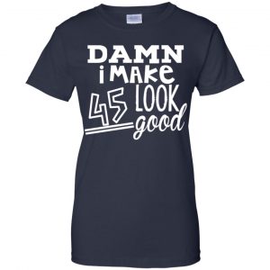 Damn I Make 45 Look Good T-Shirts, Hoodie, Tank 24