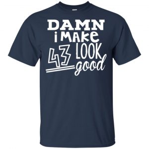 Damn I Make 43 Look Good T-Shirts, Hoodie, Tank 17