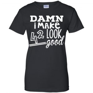 Damn I Make 42 Look Good T-Shirts, Hoodie, Tank 22