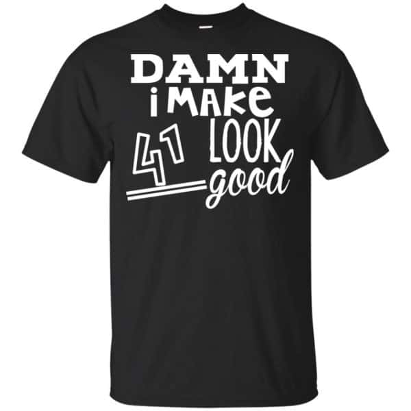 Damn I Make 41 Look Good T-Shirts, Hoodie, Tank 3