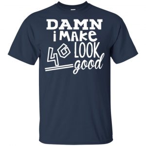 Damn I Make 40 Look Good T-Shirts, Hoodie, Tank 17