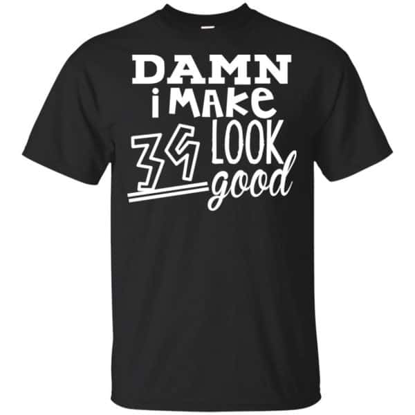 Damn I Make 39 Look Good T-Shirts, Hoodie, Tank 3