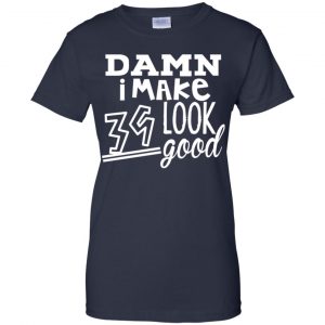 Damn I Make 39 Look Good T-Shirts, Hoodie, Tank 24