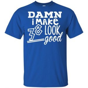 Damn I Make 38 Look Good T-Shirts, Hoodie, Tank 16