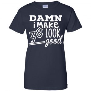 Damn I Make 38 Look Good T-Shirts, Hoodie, Tank 24