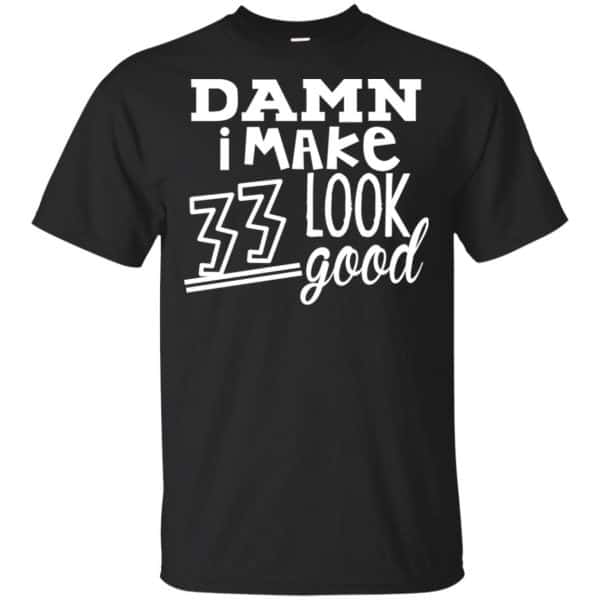 Damn I Make 33 Look Good T-Shirts, Hoodie, Tank 3