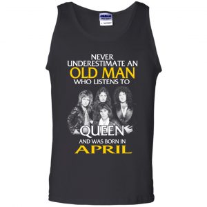An Old Man Who Listens To Queen And Was Born In April T-Shirts, Hoodie, Tank 24