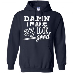Damn I Make 23 Look Good T-Shirts, Hoodie, Tank 19