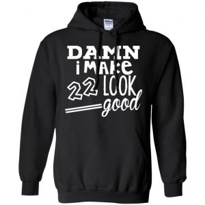 Damn I Make 22 Look Good T-Shirts, Hoodie, Tank 18