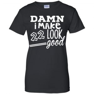 Damn I Make 22 Look Good T-Shirts, Hoodie, Tank 22