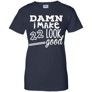 Damn I Make 22 Look Good T-Shirts, Hoodie, Tank 24