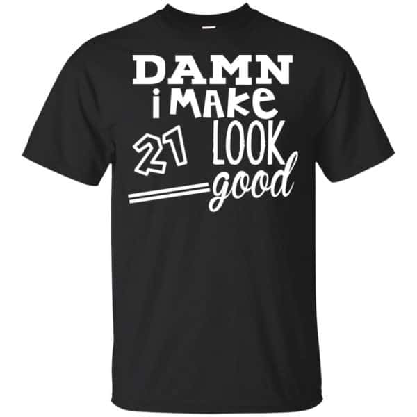 Damn I Make 21 Look Good T-Shirts, Hoodie, Tank 3