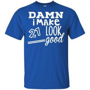 Damn I Make 21 Look Good T-Shirts, Hoodie, Tank 16