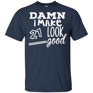 Damn I Make 21 Look Good T-Shirts, Hoodie, Tank 17