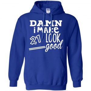 Damn I Make 21 Look Good T-Shirts, Hoodie, Tank 21