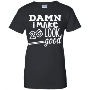 Damn I Make 20 Look Good T-Shirts, Hoodie, Tank 22