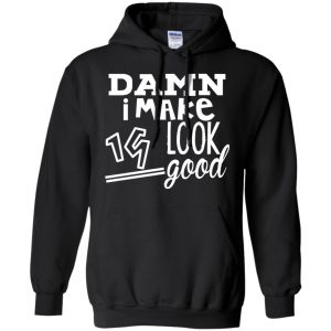 Damn I Make 19 Look Good T-Shirts, Hoodie, Tank 18