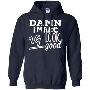 Damn I Make 19 Look Good T-Shirts, Hoodie, Tank 19