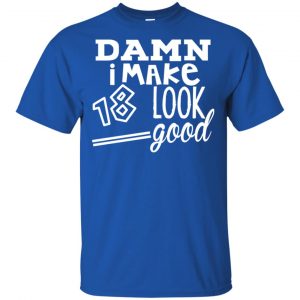 Damn I Make 18 Look Good T-Shirts, Hoodie, Tank 16