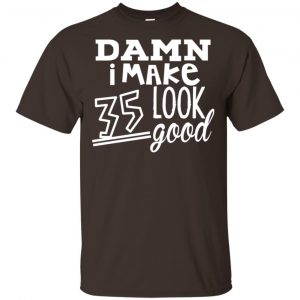 Damn I Make 35 Look Good T-Shirts, Hoodie, Tank 15
