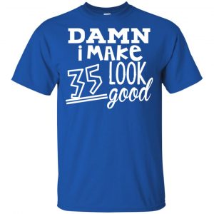 Damn I Make 35 Look Good T-Shirts, Hoodie, Tank 16