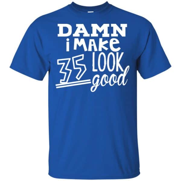 Damn I Make 35 Look Good T-Shirts, Hoodie, Tank 5