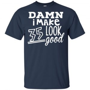 Damn I Make 35 Look Good T-Shirts, Hoodie, Tank 17