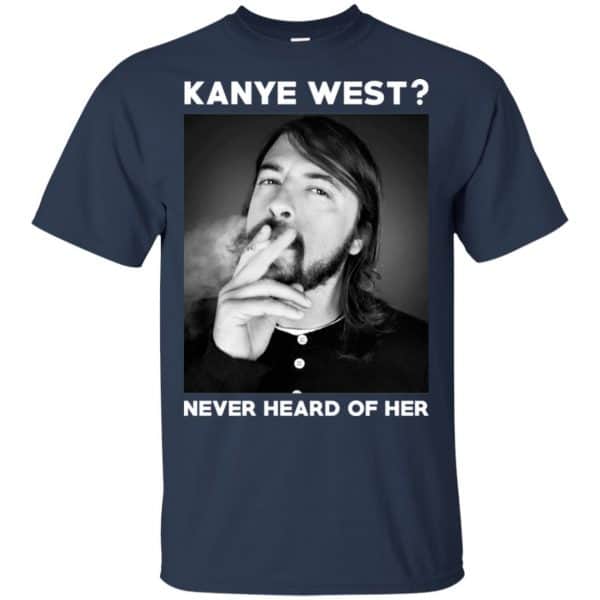 Foo Fighters: Kanye West? Never Heard Of Her - Dave Grohl T-Shirts, Hoodie, Tank 6