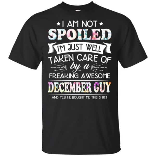 I Am Not Spoiled I'm Just Well Taken Care Of By A Freaking Awesome December Guy T-Shirts, Hoodie, Tank 3