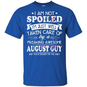 I Am Not Spoiled I'm Just Well Taken Care Of By A Freaking Awesome August Guy T-Shirts, Hoodie, Tank 16