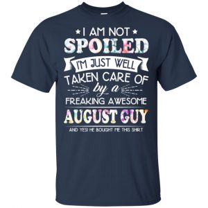 I Am Not Spoiled I'm Just Well Taken Care Of By A Freaking Awesome August Guy T-Shirts, Hoodie, Tank 17
