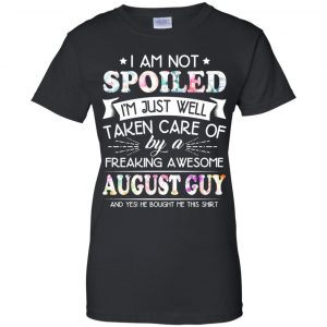 I Am Not Spoiled I'm Just Well Taken Care Of By A Freaking Awesome August Guy T-Shirts, Hoodie, Tank 22