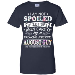I Am Not Spoiled I'm Just Well Taken Care Of By A Freaking Awesome August Guy T-Shirts, Hoodie, Tank 24