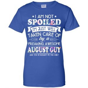 I Am Not Spoiled I'm Just Well Taken Care Of By A Freaking Awesome August Guy T-Shirts, Hoodie, Tank 25