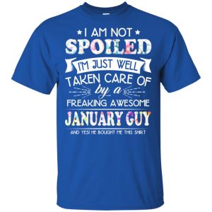 I Am Not Spoiled I'm Just Well Taken Care Of By A Freaking Awesome January Guy T-Shirts, Hoodie, Tank 16