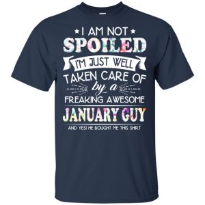 I Am Not Spoiled I'm Just Well Taken Care Of By A Freaking Awesome January Guy T-Shirts, Hoodie, Tank 17