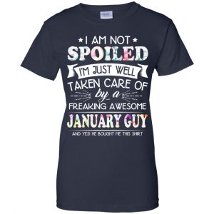 I Am Not Spoiled I'm Just Well Taken Care Of By A Freaking Awesome January Guy T-Shirts, Hoodie, Tank 24