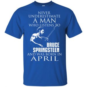 A Man Who Listens To Bruce Springsteen And Was Born In April T-Shirts, Hoodie, Tank 16