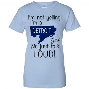 I'm Not Yelling I'm A Detroit Girl We Just Talk Loud T-Shirts, Hoodie, Tank 25