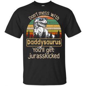 Don’t Mess With Daddysaurus You’ll Get Jurasskicked T-Shirts, Hoodie, Tank Apparel