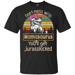 Don’t Mess With Mamasaurus You’ll Get Jurasskicked T-Shirts, Hoodie, Tank Apparel