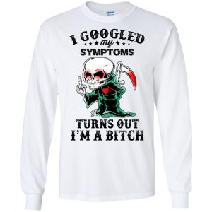I Googled My Symptoms Turns Out I'm A Bitch T-Shirts, Hoodie, Tank 18 I Googled My Symptoms Turns Out I'm A Bitch T-Shirts, Hoodie, Tank 18
