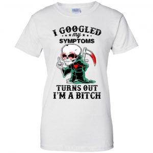 I Googled My Symptoms Turns Out I'm A Bitch T-Shirts, Hoodie, Tank 24 I Googled My Symptoms Turns Out I'm A Bitch T-Shirts, Hoodie, Tank 24