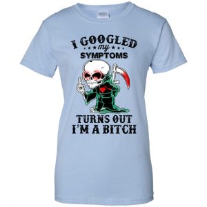 I Googled My Symptoms Turns Out I'm A Bitch T-Shirts, Hoodie, Tank 25 I Googled My Symptoms Turns Out I'm A Bitch T-Shirts, Hoodie, Tank 25