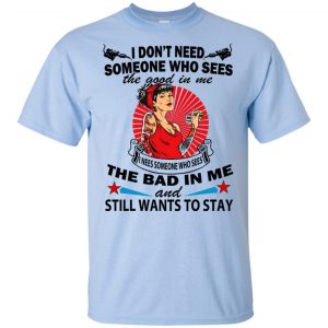 I Don't Need Someone Who Sees The Good In Me The Bad In Me T-Shirts, Hoodie, Tank 16